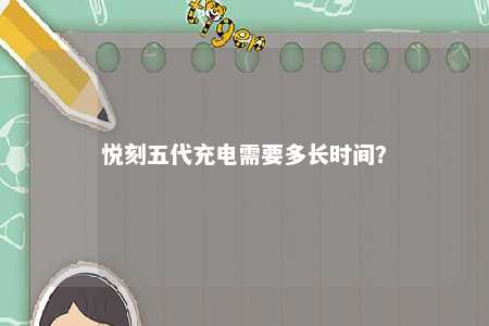 悦刻五代充电需要多长时间�？ 